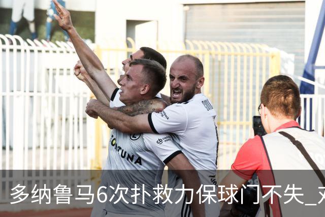 多纳鲁马6次扑救力保球门不失 对方主帅：他是关键