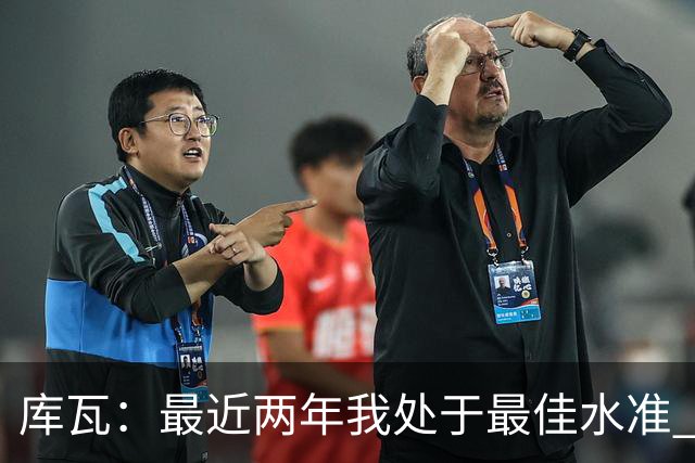 库瓦：最近两年我处于最佳水准 可以说我们是赢家